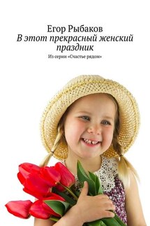 В этот прекрасный женский праздник. Из серии «Счастье рядом» - Егор Рыбаков