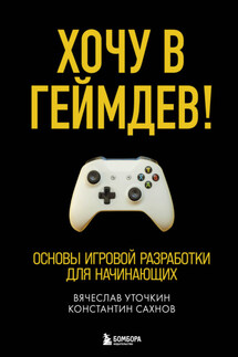 Хочу в геймдев! Основы игровой разработки для начинающих - Вячеслав Николаевич Уточкин, Константин Сергеевич Сахнов