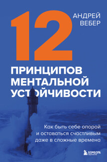 12 принципов ментальной устойчивости. Как быть себе опорой и оставаться счастливым даже в сложные времена - Андрей Вебер