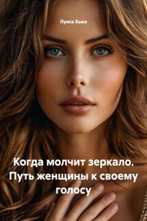 Когда молчит зеркало. Путь женщины к своему голосу - Луиса Хьюз