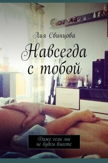 Навсегда с тобой. Даже если мы не будем вместе - Лия Свинцова