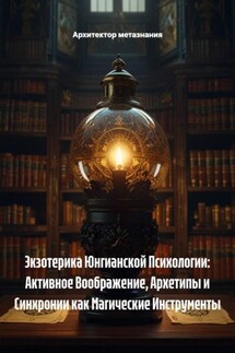 Экзотерика Юнгианской Психологии: Активное Воображение, Архетипы и Синхронии как Магические Инструменты - Архитектор метазнания