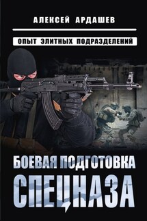 Боевая подготовка спецназа. Опыт элитных подразделений - Алексей Ардашев