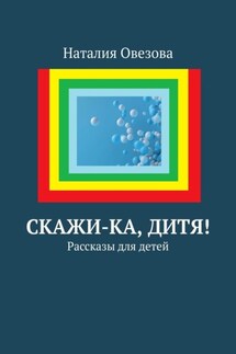 Скажи-ка, дитя! Рассказы для детей - Наталия Овезова