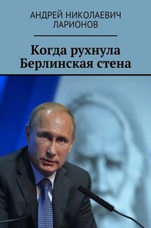 Когда рухнула Берлинская стена. Политический трактат - Андрей Ларионов