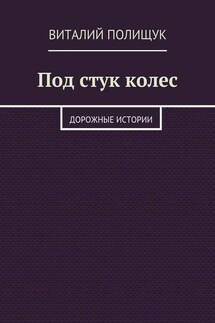 Под стук колес. Дорожные истории - Виталий Полищук