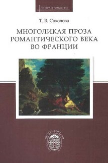 Многоликая проза романтического века во Франции - Татьяна Соколова