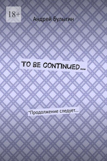 To be continued… *Продолжение следует… - Андрей Булыгин