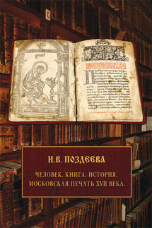 Человек. Книга. История. Московская печать XVII века - Ирина Поздеева