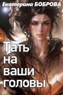 Тать на ваши головы - Екатерина Боброва
