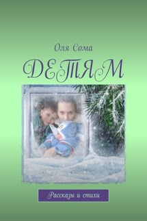 Детям. Рассказы и стихи - Оля Сома