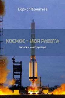 Космос – моя работа. Записки конструктора. - Борис Чернятьев