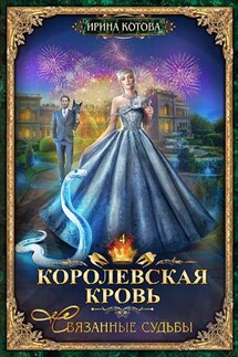 Королевская кровь-4. Связанные судьбы - Ирина Котова