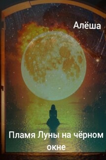 Пламя луны на чёрном окне - Алëша Умнов