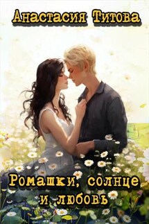 Ромашки, солнце и любовь - Анастасия Титова