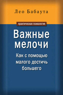 Важные мелочи. Как с помощью малого достичь большего - Лео Бабаута