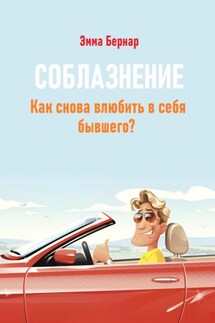 Соблазнение. Как снова влюбить в себя бывшего? - Эмма Бернар