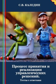 Процесс принятия и реализации управленческих решений. Тесты с ответами - Сергей Каледин