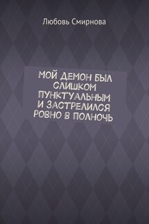 Мой демон был слишком пунктуальным и застрелился ровно в полночь - Любовь Смирнова