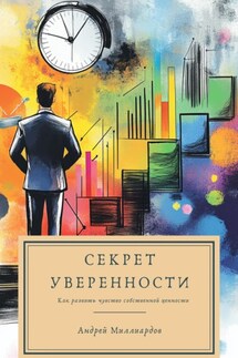 Секрет уверенности. Как развить чувство собственной ценности - Андрей Миллиардов