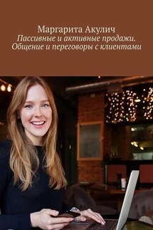 Пассивные и активные продажи. Общение и переговоры с клиентами - Маргарита Акулич