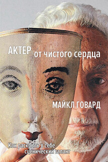 Актер от чистого сердца. Как раскрыть в себе сценический талант - Майкл Говард