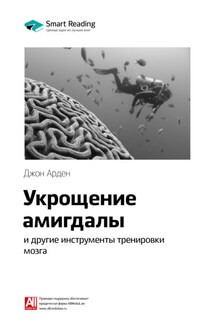 Ключевые идеи книги: Укрощение амигдалы и другие инструменты тренировки мозга. Джон Арден - Smart Reading
