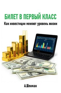 Билет в первый класс. Как инвестиции меняют уровень жизни - Александр Шлиман