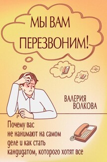 Мы вам перезвоним! Почему вас не нанимают на самом деле и как стать кандидатом, которого хотят все - Валерия Волкова