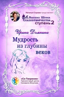 Мудрость из глубины веков. Высшая Школа Сказкотворчества. Ступень 2 - Ирина Домнина