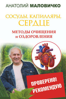Сосуды, капилляры, сердце. Методы очищения и оздоровления - Анатолий Маловичко