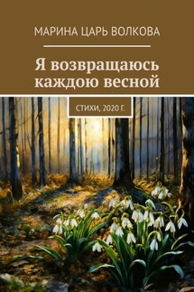 Я возвращаюсь каждою весной. Стихи, 2020 г. - Марина Царь Волкова
