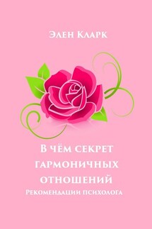 В чём секрет гармоничных отношений. Рекомендации психолога - Элен Кларк