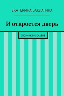 И откроется дверь. Сборник рассказов - Екатерина Баклагина