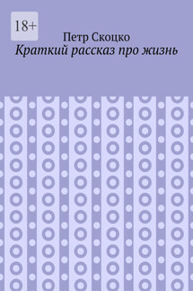 Краткий рассказ про жизнь - Петр Скоцко