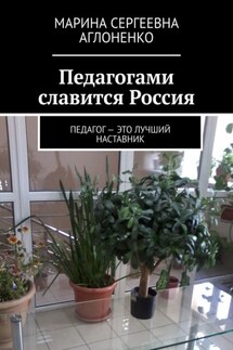 Педагогами славится Россия. Педагог – это лучший наставник - Марина Аглоненко