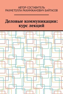 Деловые коммуникации: курс лекций - Рахметолла Байтасов