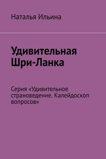 Удивительная Шри-Ланка. Серия «Удивительное страноведение. Калейдоскоп вопросов» - Наталья Ильина