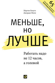 Меньше, но лучше. Работать надо не 12 часов, а головой - Мартин Бьяуго, Джордан Милн