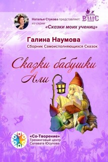 Сказки бабушки Али. Сборник Самоисполняющихся Сказок - Галина Наумова