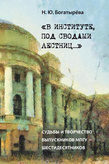 «В институте, под сводами лестниц…» Судьбы и творчество выпускников МПГУ – шестидесятников. - Наталья Богатырёва