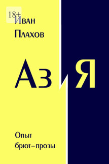 Аз и Я. Опыт брют-прозы - Иван Плахов