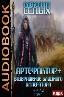 Артефактор+. Книга 2. Возвращение блудного императора. Том 1 - Седых Александр