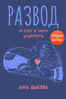 Развод и как в нем уцелеть - Анна Быкова