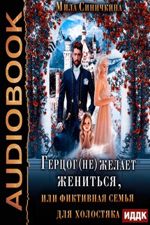 Герцог не желает жениться, или фиктивная семья для холостяка - Мила Синичкина