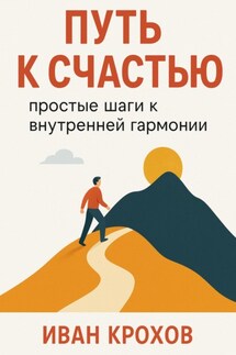 Путь к счастью: простые шаги к внутренней гармонии - Иван Крохов
