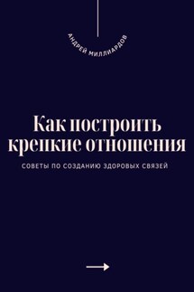 Как построить крепкие отношения. Советы по созданию здоровых связей - Андрей Миллиардов