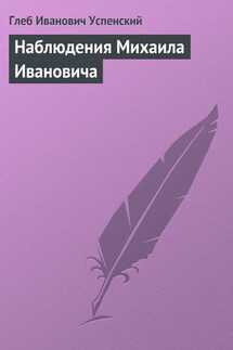 Наблюдения Михаила Ивановича - Глеб Успенский