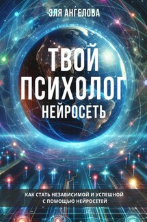 Нейросети – твой личный коуч и психолог. Как стать независимой и успешной с помощью нейросетей - Эля Ангелова
