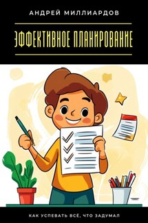 Эффективное планирование. Как успевать всё, что задумал - Андрей Миллиардов